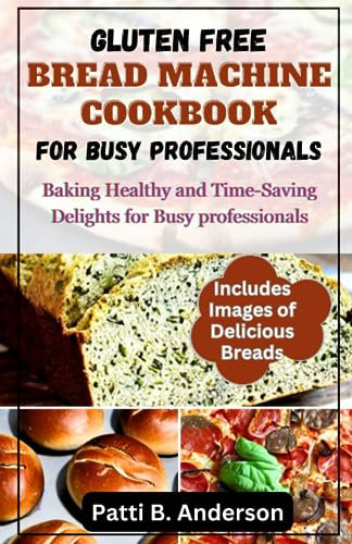 GLUTEN FREE BREAD MACHINE COOKBOOK FOR BUSY PROFESSIONALS: Baking Healthy and Time-Saving Delights for Busy Professionals