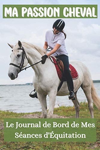 Ma Passion Cheval - Le Journal de Bord de Mes Séances d'Équitation: Comportement de Mon Cheval - Cahier de Progression Équestre - Suivi de Mes Entrainements