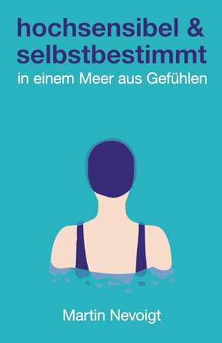 Hochsensibel und selbstbestimmt in einem Meer aus Gefühlen: Das praktische HSP-Handbuch für deinen unbeschwerten Alltag