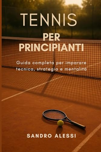 Tennis per principianti: Guida completa per imparare tecnica, strategia e mentalità