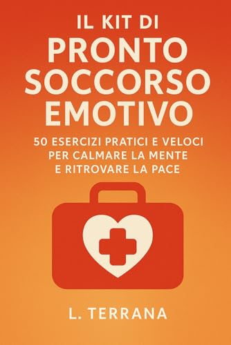 Il Kit di Pronto Soccorso Emotivo: 50 Esercizi Pratici e Veloci per Calmare la Mente e Ritrovare la Pace