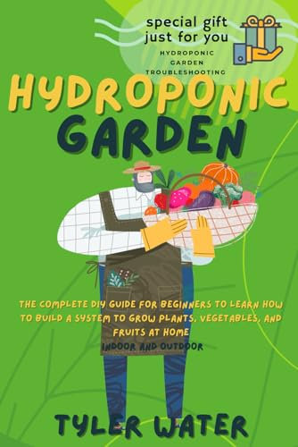 HYDROPONICS GARDEN: The Complete Diy Guide For Beginners To Learn How To Build A System To Grow Plants, Vegetables And Fruits At Home (Indoor And Outdoor) (Gardening for Beginners)