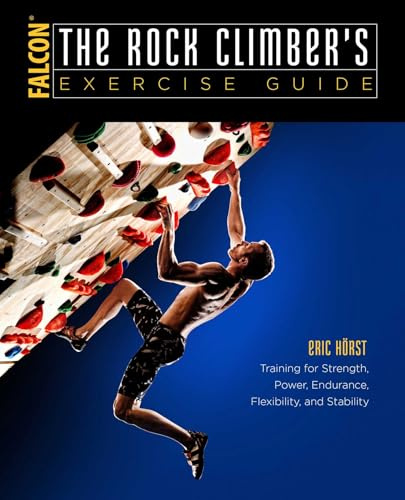 The Rock Climber's Exercise Guide: Training for Strength, Power, Endurance, Flexibility, and Stability (How To Climb Series)