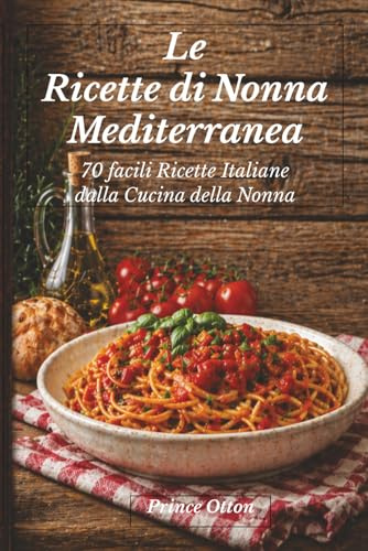 Le ricette di nonna mediterranea: 70 facili ricette italiane dalla cucina della Nonna