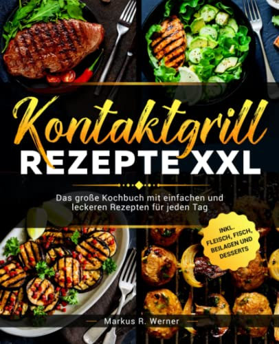 Kontaktgrill Rezepte XXL: Das große Kochbuch mit einfachen und leckeren Rezepten für jeden Tag inkl. Fleisch, Fisch, Beilagen und Desserts