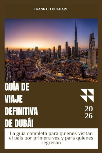 GUÍA DE VIAJE DEFINITIVA DE DUBÁI: guía completa para quienes visitan el país por primera vez y para quienes regresan