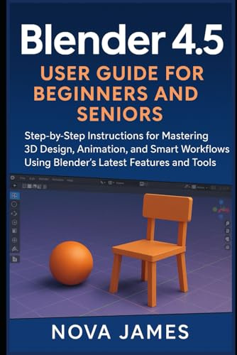Blender 4.5 User Guide for Beginners and Seniors: Step-by-Step Instructions for Mastering 3D Design, Animation, and Smart Workflows Using Blender’s Latest Features and Tools (Graphic Tools)