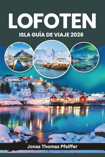 ISLA LOFOTEN GUÍA DE VIAJE 2026: Explora Europa Ártica, Reine, Svolvær y Henningsvær en Noruega, con auroras boreales y sol de medianoche sobre picos ... y pueblos pesqueros marcados por el mar