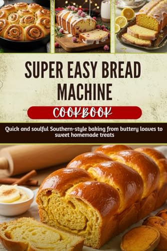SUPER EASY BREAD MACHINE COOK BOOK: Subtitle: Effortless Homemade Loaves with Southern Flair—From Sweet Classics to Hearty Crusts