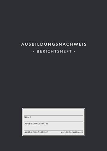 Ausbildungsnachweis • Berichtsheft: Ausbildungsnachweisheft zum Eintragen von wöchentlichen Berichten • Din A4 • 1 Woche auf 2 Seiten • Berichtshefte für Auszubildende • Klassisches schwarzes Cover
