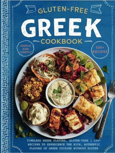 Gluten-Free Greek Cookbook : Timeless Greek Flavors, Gluten-Free | 100+ Recipes to Experience the Rich, Authentic Flavors of Greek Cuisine Without Gluten