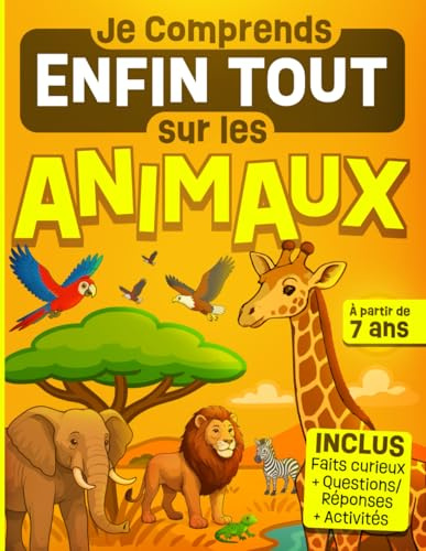 Je Comprends Enfin Tout sur les Animaux: Livre illustré et éducatif pour les enfants curieux dès 7 ans – explications simples sur la nature, les ... les insectes... Activités et jeux inclus.