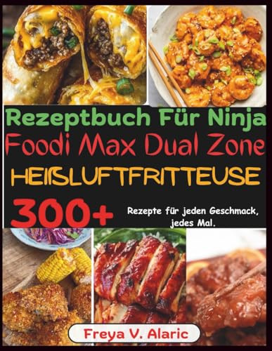 Rezeptbuch Für Ninja Foodi Max Dual Zone Heißluftfritteuse: 300+ Rezepte Für Jeden Geschmack, jedes Mal.