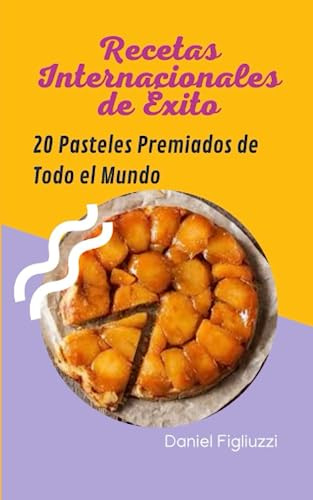 Recetas Internacionales de Éxito 20 Pasteles Premiados de Todo el Mundo: recetas dulces fáciles y rápidas / pasteleria paso a paso / mejores postres ... creativa y artesanal (cocina internacional)