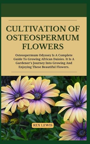 Cultivation of Osteospermum Flowers: Osteospermum Odyssey Is A Complete Guide To Growing African Daisies. It Is A Gardener's Journey Into Growing And Enjoying These Beautiful Flower