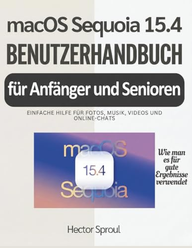 macOS Sequoia 15.4 Benutzerhandbuch für Anfänger und Senioren: Einfache Hilfe für Fotos, Musik, Videos und Online-Chats