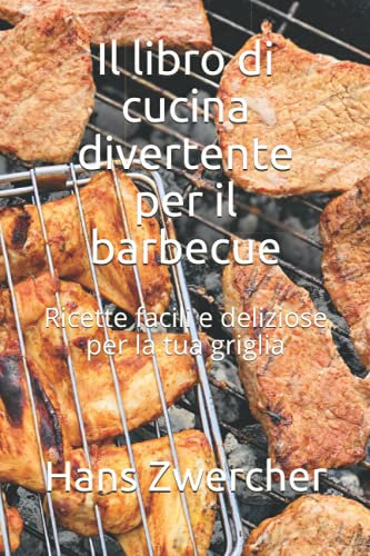 Il libro di cucina divertente per il barbecue: Ricette facili e deliziose per la tua griglia