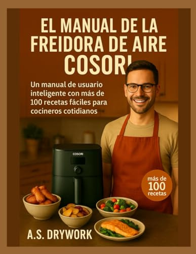 EL MANUAL DE LA FREIDORA DE AIRE COSORI: Un manual de usuario inteligente con más de 100 recetas fáciles para cocineros cotidianos