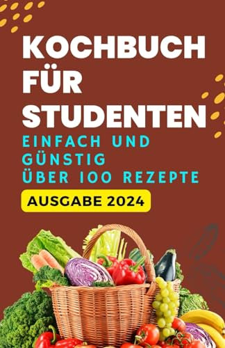 Kochbuch für Studenten: einfach und günstig Über 100 Rezepte