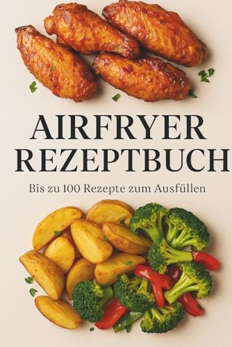 Mein Rezeptbuch – Heißluftfritteuse-Ausgabe: Eintragbares Rezeptbuch zum Aufschreiben deiner Lieblingsgerichte, Zutaten, Garzeiten und persönlichen Tipps.
