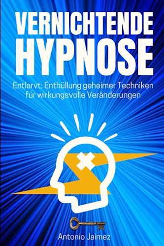 Vernichtende Hypnose: Entlarvt: Enthüllung geheimer Techniken für wirkungsvolle Veränderungen (Heilung durch Hypnose, Band 27)