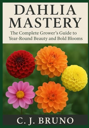 Dahlia Mastery: The Complete Grower's Guide to Year-Round Beauty and Bold Blooms