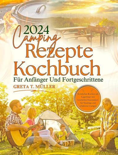 Camping Rezepte Kochbuch Für Anfänger Und Fortgeschrittene 2024: Köstliches Kochen am Lagerfeuer mit köstlichen Essensideen für Neulinge und erfahrene Camper