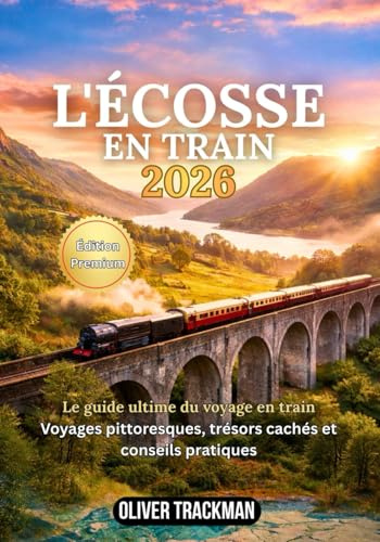 L'Écosse en train 2026: Le guide complet des voyages en train panoramiques dans les Highlands, à Édimbourg, à Glasgow et sur des itinéraires secrets: itinéraires, forfaits, cartes, conseils financier