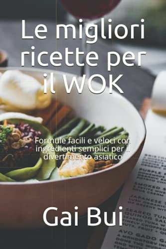 Le migliori ricette per il WOK: Formule facili e veloci con ingredienti semplici per il divertimento asiatico