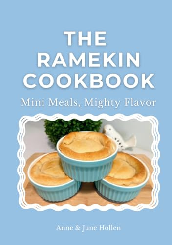 The Ramekin Cookbook: Mini Meals, Mighty Flavor - 20 Easy Recipes for Small-Batch Dinners and Desserts Using 12 oz. Ramekins
