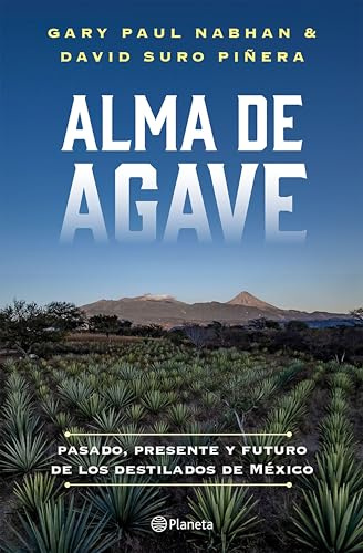 Alma de agave (Spanish Edition): Pasado, presente y futuro de los destilados de México
