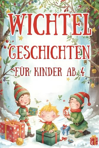 Wichtel-Geschichten für Kinder ab 4: 24 liebevolle Geschichten mit Wichtel Fimmo und seinen Freunden | Weihnachtsbuch für Kinder ab 4 Jahre