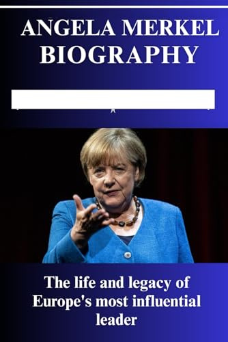 Angela Merkel Biography: The Life and Leadership of Europe’s Most Influential Woman
