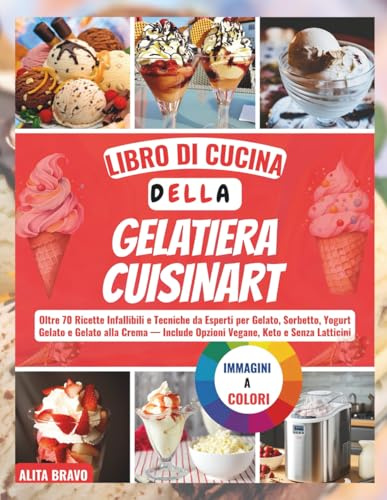 LІBRО DІ CUСІNА DELLA GЕLАTІЕRА CUISINART: Oltrе 70 Rісеttе Infallibili e Tесnісhе da Eѕреrtі реr Gеlаtо, Sоrbеttо, Yоgurt Gеlаtо e Gеlаtо alla Crema — Include Oрzіоnі Vegane, Kеtо e Senza Lаttісіnі