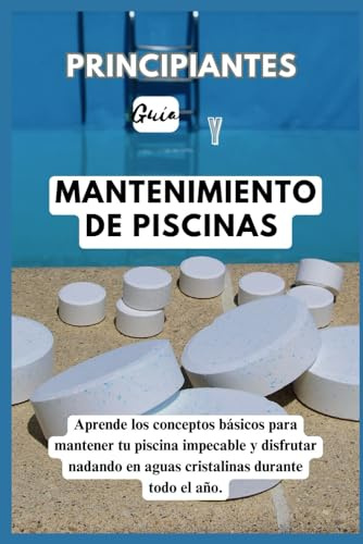GUÍA PARA PRINCIPIANTES A LA PISCINA MANTENIMIENTO: Domine los conceptos básicos para mantener su piscina impecable y disfrute nadando en aguas cristalinas y cristalinas durante todo el año.