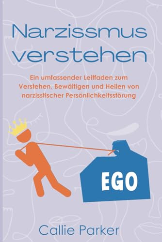 Narzissmus verstehen: Ein umfassender Leitfaden zum Verstehen, Bewältigen und Heilen von narzisstischer Persönlichkeitsstörung (Ist es Narzissmus, Borderline oder Bipolar?)