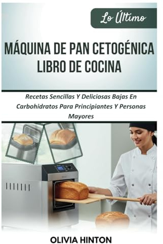 Lo Último Máquina De Pan Cetogénica Libro De Cocina: Recetas Sencillas Y Deliciosas Bajas En Carbohidratos Para Principiantes Y Personas Mayores