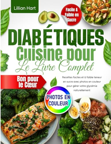 Cuisine pour Diabétiques : Le Livre Complet pour Débutants: Recettes faciles et à faible teneur en sucre avec photos en couleur pour gérer votre glycémie naturellement et rester en forme.