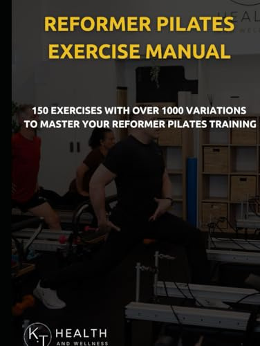Reformer Pilates Exercise Manual: 150 Reformer Pilates Exercises With Over 1000 Variations