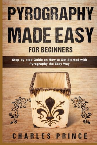 Pyrography Made Easy for Beginners: Step-by-step Guide on How to Get Started with Pyrography the Easy Way