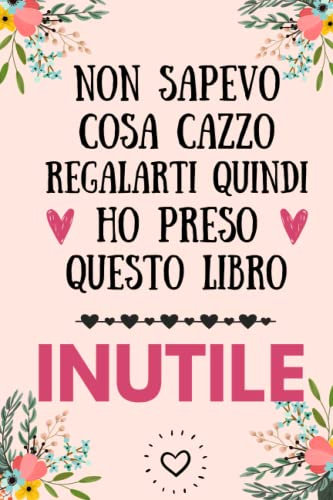 Non sapevo cosa cazzo regalarti quindi ho preso questo libro inutile: Regali divertenti per amica amico collega famiglia | Perfetto per Prendere ... Pensieri, Obiettivi, Diario o Agenda,..
