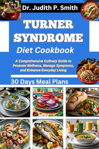 TURNER SYNDROME DIET COOKBOOK: A Comprehensive Culinary Guide to Promote Wellness, Manage Symptoms, and Enhance Everyday Living