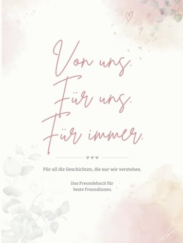 Von uns. Für uns. Für immer.: Für all die Geschichten, die nur wir verstehen. Das Freundebuch für beste Freundinnen.