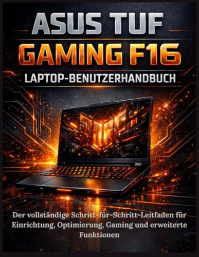 ASUS TUF Gaming F16 Laptop-Benutzerhandbuch: Der vollständige Schritt-für-Schritt-Leitfaden für Einrichtung, Optimierung, Gaming und erweiterte Funktionen