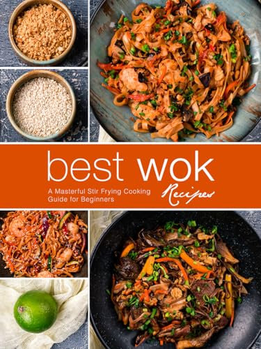 Best Wok Recipes: A Masterful Stir Frying Cooking Guide for Beginners (Wok Cooking)