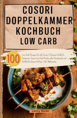 Cosori Doppelkammer Kochbuch Low Carb: 100 Low-Carb-Rezepte für alle Cosori 2-Kammer Heißluftfritteusen. Cosori Low Carb Küche voller Geschmack und Vielfalt für deinen Airfryer. Inkl. Nährwerte.