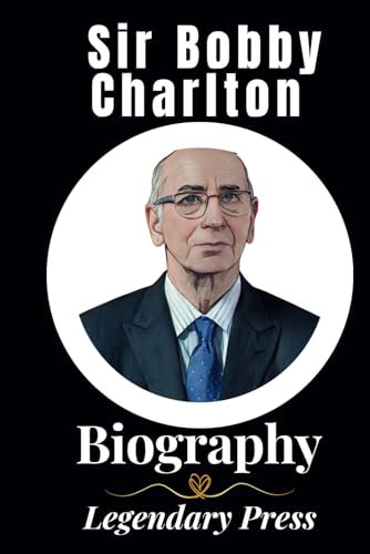 Sir Bobby Charlton: The Legendary Biography (The Untold Tales: A Series of Biographies)
