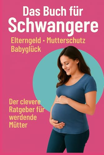 Das Buch für Schwangere – Elterngeld, Mutterschutz, Babyglück: Der clevere Ratgeber für werdende Mütter