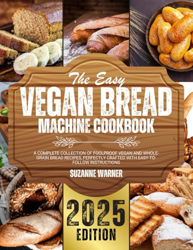 The Easy Vegan Bread Machine Cookbook: A Complete Collection of Foolproof Vegan and Whole-Grain Bread Recipes, Perfectly Crafted with Easy-to-Follow Instructions