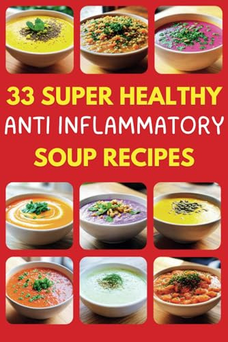 33 Super Healthy Anti Inflammatory Soup Recipes: Anti-Inflammatory Soup Recipes: Healthy, Vegan, Gluten-Free Bowls with Turmeric and Ginger for Immune-Boosting Meal Prep